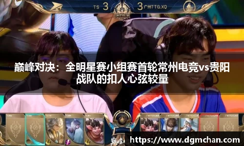 巅峰对决：全明星赛小组赛首轮常州电竞vs贵阳战队的扣人心弦较量