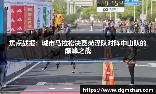 焦点战报：城市马拉松决赛菏泽队对阵中山队的巅峰之战