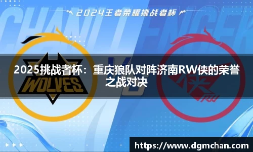 2025挑战者杯：重庆狼队对阵济南RW侠的荣誉之战对决