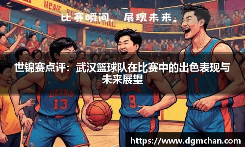 世锦赛点评：武汉篮球队在比赛中的出色表现与未来展望