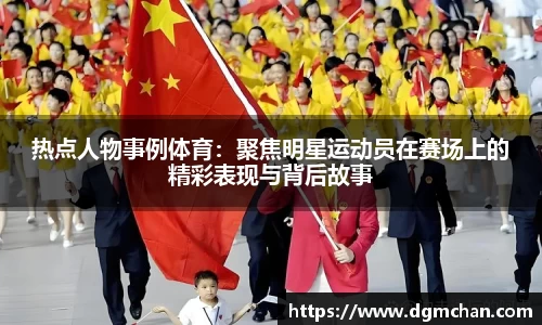 热点人物事例体育：聚焦明星运动员在赛场上的精彩表现与背后故事