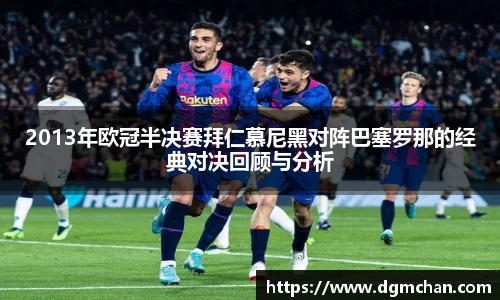 2013年欧冠半决赛拜仁慕尼黑对阵巴塞罗那的经典对决回顾与分析