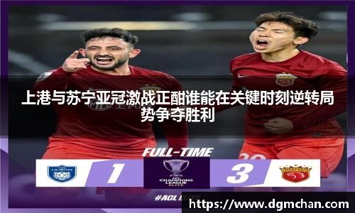 上港与苏宁亚冠激战正酣谁能在关键时刻逆转局势争夺胜利